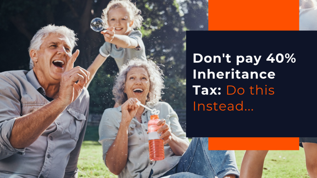 Don’t pay 40% Inheritance Tax: Do this Instead…